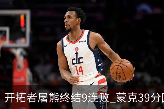 开拓者屠熊终结9连败 蒙克39分国王加时擒狼