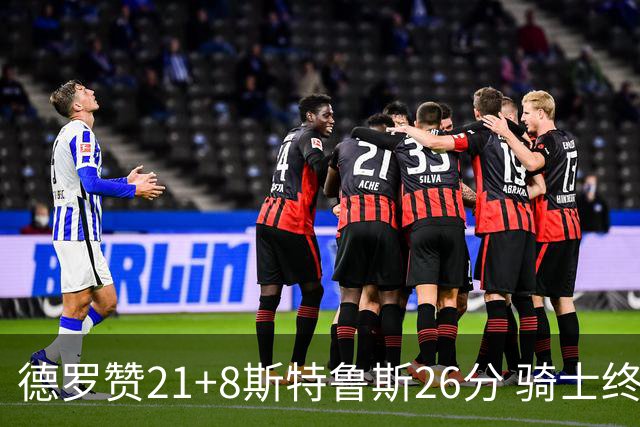 德罗赞21+8斯特鲁斯26分 骑士终结公牛三连胜